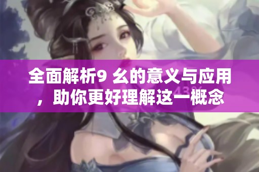 全面解析9 幺的意义与应用，助你更好理解这一概念
