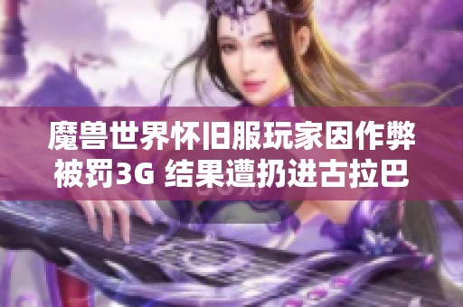 魔兽世界怀旧服玩家因作弊被罚3G 结果遭扔进古拉巴什竞技场接受惩罚 魔兽世界怀旧服玩家因作弊被罚3G 结果遭扔进古拉巴什竞技场接受惩罚