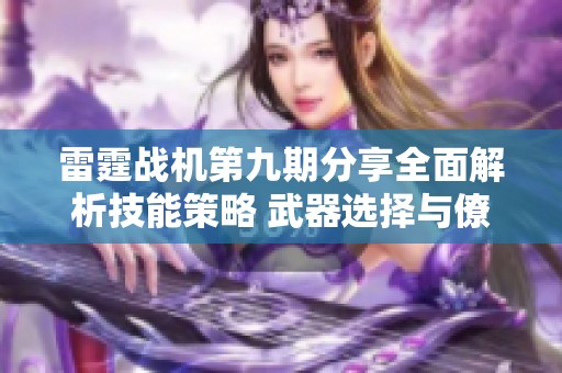 雷霆战机第九期分享全面解析技能策略 武器选择与僚机搭配技巧大揭秘