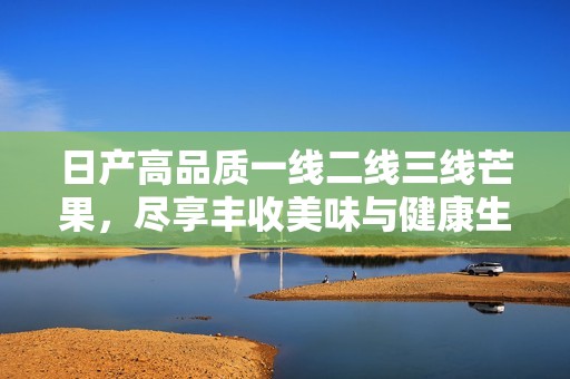 日产高品质一线二线三线芒果，尽享丰收美味与健康生活