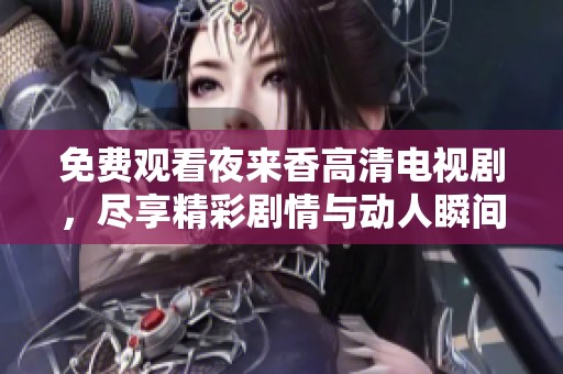 免费观看夜来香高清电视剧，尽享精彩剧情与动人瞬间