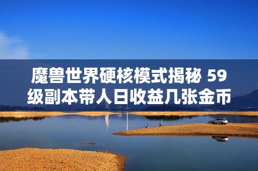 魔兽世界硬核模式揭秘 59级副本带人日收益几张金币轻松实现