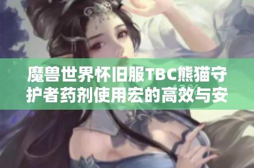 魔兽世界怀旧服TBC熊猫守护者药剂使用宏的高效与安全配置全解析