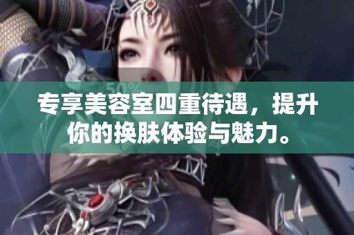 专享美容室四重待遇，提升你的换肤体验与魅力。