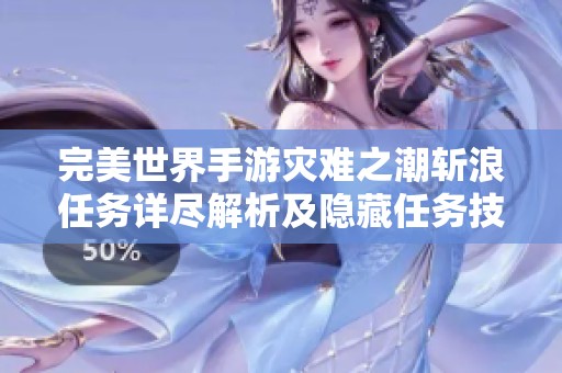 完美世界手游灾难之潮斩浪任务详尽解析及隐藏任务技巧全攻略分享