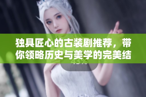 独具匠心的古装剧推荐，带你领略历史与美学的完美结合