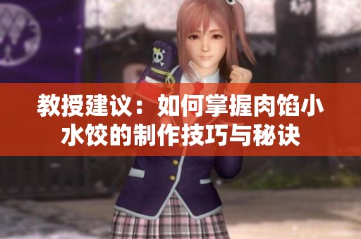 教授建议：如何掌握肉馅小水饺的制作技巧与秘诀