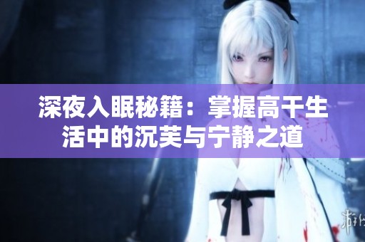 深夜入眠秘籍：掌握高干生活中的沉芙与宁静之道
