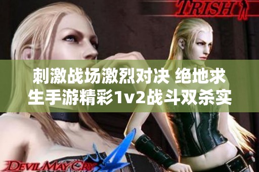 刺激战场激烈对决 绝地求生手游精彩1v2战斗双杀实录分享