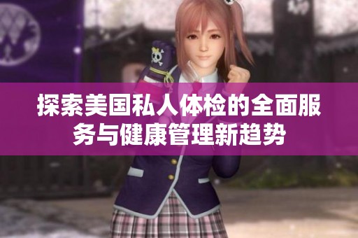 探索美国私人体检的全面服务与健康管理新趋势
