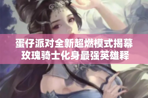 蛋仔派对全新超燃模式揭幕 玫瑰骑士化身最强英雄释放无限技能的震撼体验
