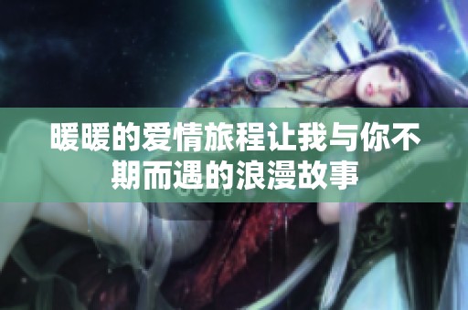 暖暖的爱情旅程让我与你不期而遇的浪漫故事