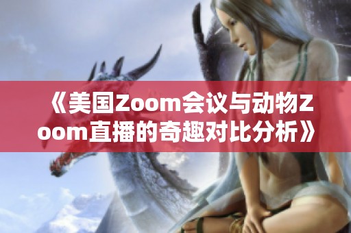 《美国Zoom会议与动物Zoom直播的奇趣对比分析》