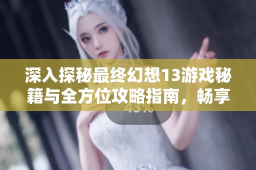 深入探秘最终幻想13游戏秘籍与全方位攻略指南，畅享无尽冒险乐趣