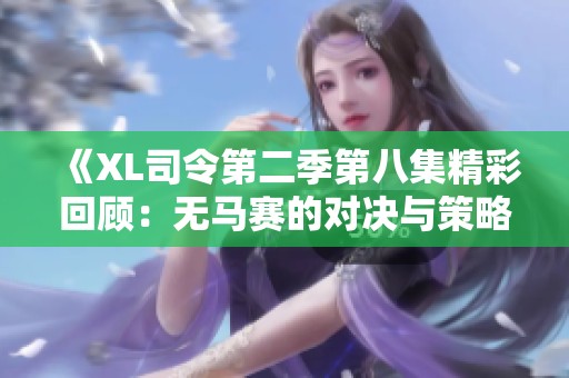 《XL司令第二季第八集精彩回顾：无马赛的对决与策略分析》