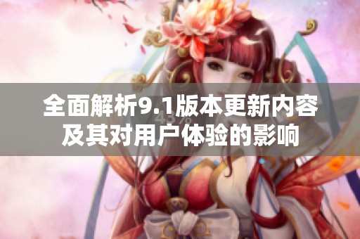 全面解析9.1版本更新内容及其对用户体验的影响