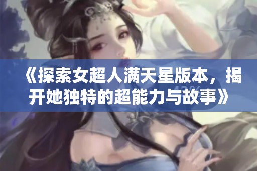 《探索女超人满天星版本，揭开她独特的超能力与故事》