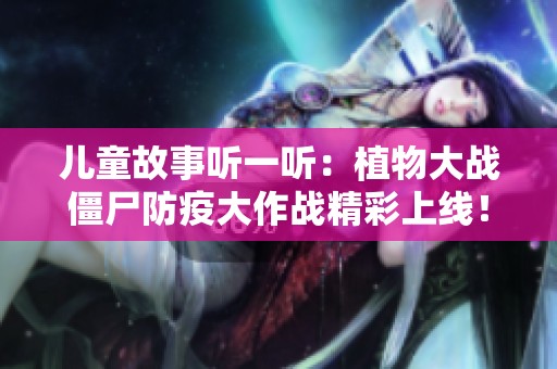 儿童故事听一听：植物大战僵尸防疫大作战精彩上线！