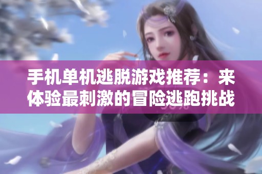手机单机逃脱游戏推荐：来体验最刺激的冒险逃跑挑战吧