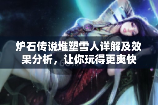 炉石传说堆塑雪人详解及效果分析，让你玩得更爽快
