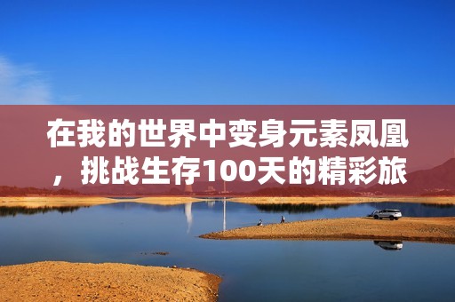 在我的世界中变身元素凤凰，挑战生存100天的精彩旅程！