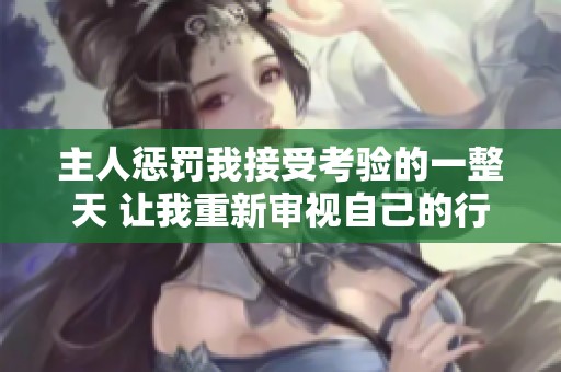 主人惩罚我接受考验的一整天 让我重新审视自己的行为