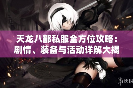 天龙八部私服全方位攻略：剧情、装备与活动详解大揭秘