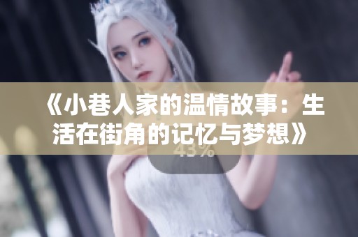 《小巷人家的温情故事：生活在街角的记忆与梦想》