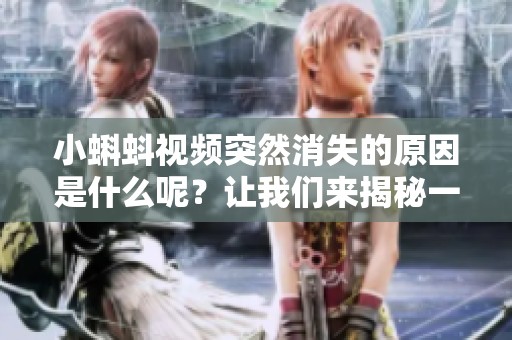 小蝌蚪视频突然消失的原因是什么呢？让我们来揭秘一下！