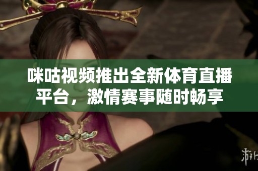 咪咕视频推出全新体育直播平台，激情赛事随时畅享