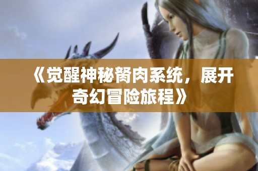《觉醒神秘胬肉系统，展开奇幻冒险旅程》