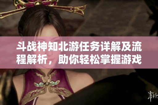斗战神知北游任务详解及流程解析，助你轻松掌握游戏技巧