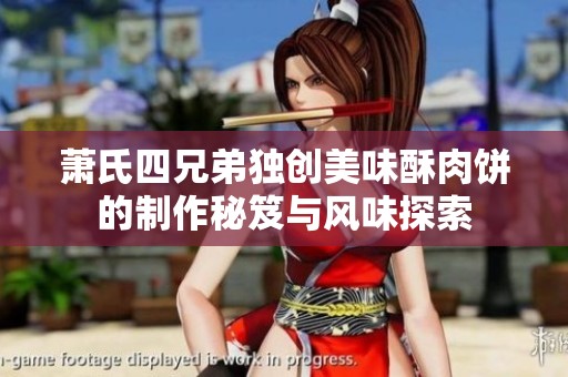 萧氏四兄弟独创美味酥肉饼的制作秘笈与风味探索