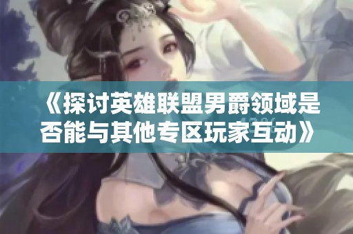 《探讨英雄联盟男爵领域是否能与其他专区玩家互动》