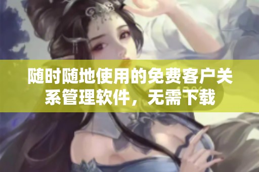 随时随地使用的免费客户关系管理软件，无需下载