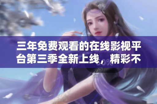 三年免费观看的在线影视平台第三季全新上线，精彩不容错过