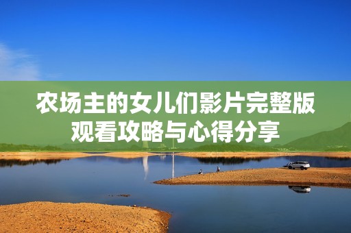 农场主的女儿们影片完整版观看攻略与心得分享