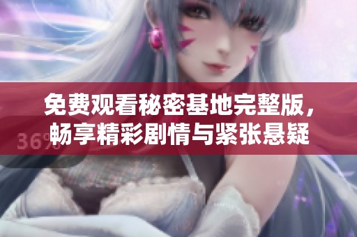 免费观看秘密基地完整版，畅享精彩剧情与紧张悬疑