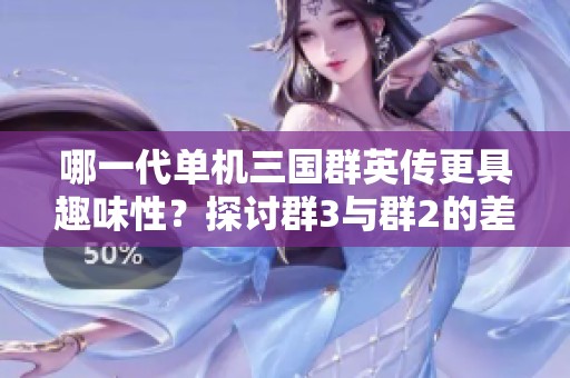 哪一代单机三国群英传更具趣味性？探讨群3与群2的差异与魅力