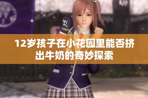 12岁孩子在小花园里能否挤出牛奶的奇妙探索