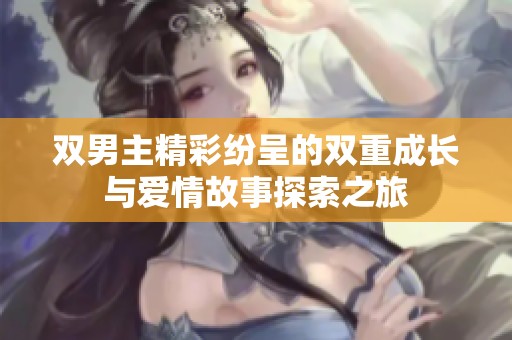 双男主精彩纷呈的双重成长与爱情故事探索之旅