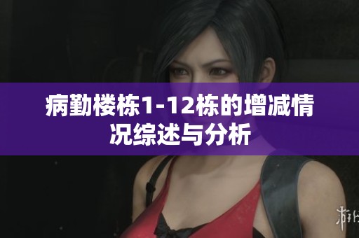 病勤楼栋1-12栋的增减情况综述与分析