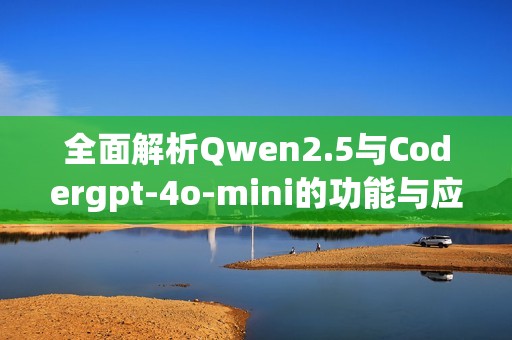 全面解析Qwen2.5与Codergpt-4o-mini的功能与应用细节
