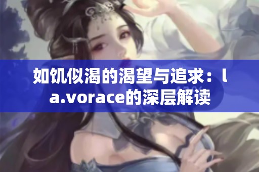 如饥似渴的渴望与追求：la.vorace的深层解读