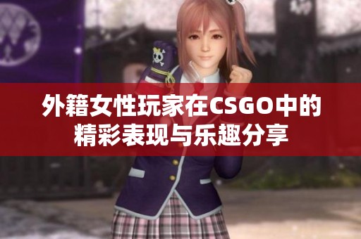 外籍女性玩家在CSGO中的精彩表现与乐趣分享