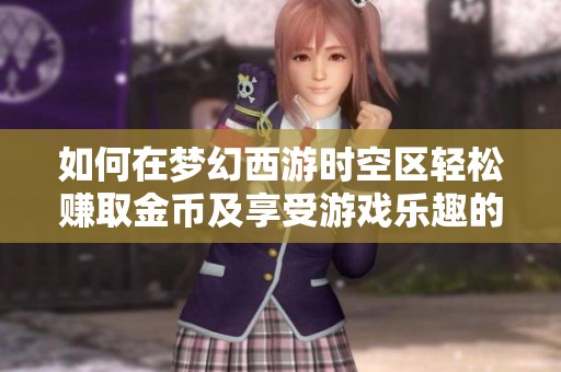 如何在梦幻西游时空区轻松赚取金币及享受游戏乐趣的全攻略