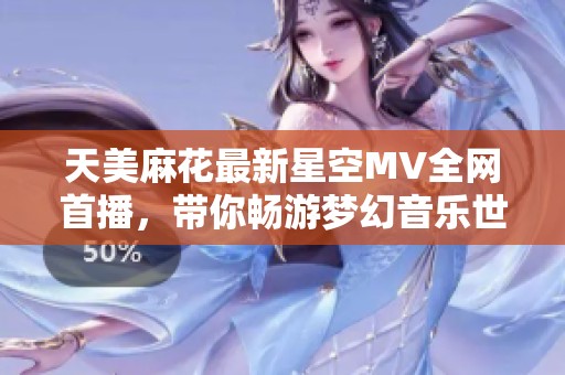 天美麻花最新星空MV全网首播，带你畅游梦幻音乐世界