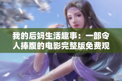 我的后妈生活趣事：一部令人捧腹的电影完整版免费观看