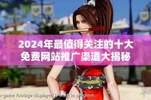 2024年最值得关注的十大免费网站推广渠道大揭秘