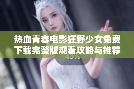 热血青春电影狂野少女免费下载完整版观看攻略与推荐
